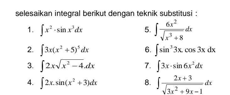 selesaikan integral berikut dengan teknik substitusi : 
1. ∈t x^2· sin x^3dx 5. ∈t  6x^2/sqrt(x^3+8) dx
2. ∈t 3x(x^2+5)^5dx ∈t sin^33x.cos 3xdx
6. 
7. 
3. ∈t 2xsqrt(x^2-4).dx ∈t 3x· sin 6x^2dx
4. ∈t 2x.sin (x^2+3)dx 8. ∈t  (2x+3)/sqrt(3x^2+9x-1) dx