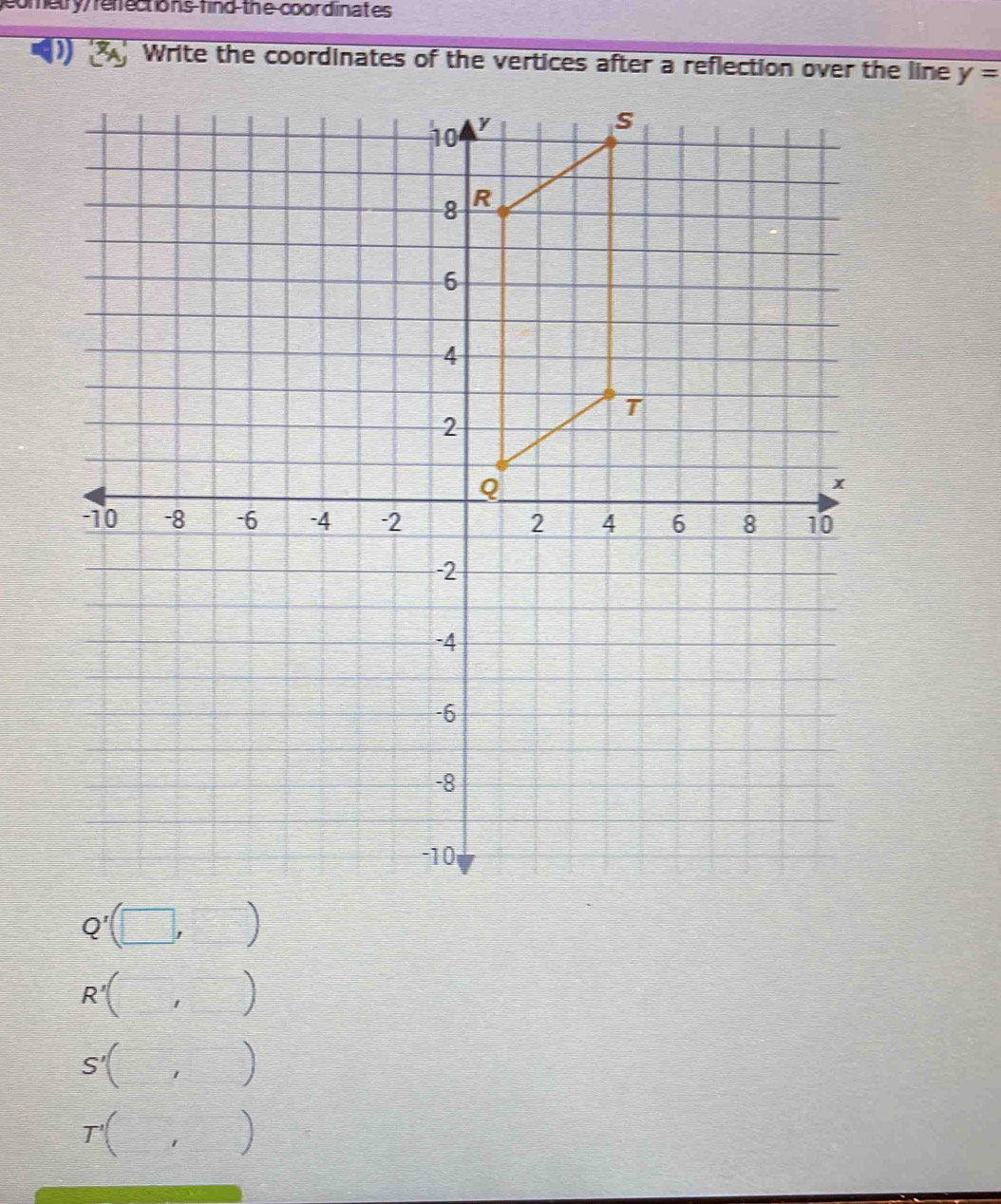 cometry/refections-find-the-coordinates
) Write the coordinates of the vertices after a reflection over the line y=
R'( □
S'( ]

T'(□ ,□ frac □^^circ 
I