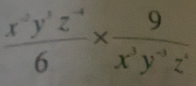  (x^(-2)y^3z^(-4))/6 *  9/x^3y^(-3)z^4 