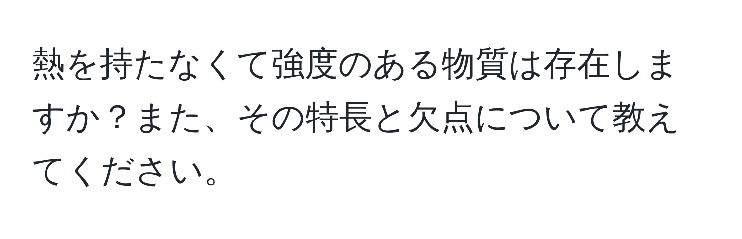 熱を持たなくて強度のある物質は存在しますか？また、その特長と欠点について教えてください。