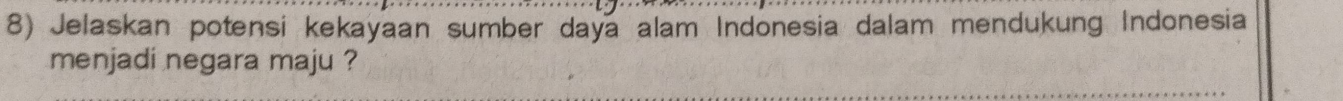 Jelaskan potensi kekayaan sumber daya alam Indonesia dalam mendukung Indonesia 
menjadi negara maju ?