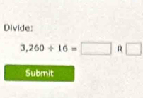 Divide:
3,260/ 16=□ R □ 
Submit