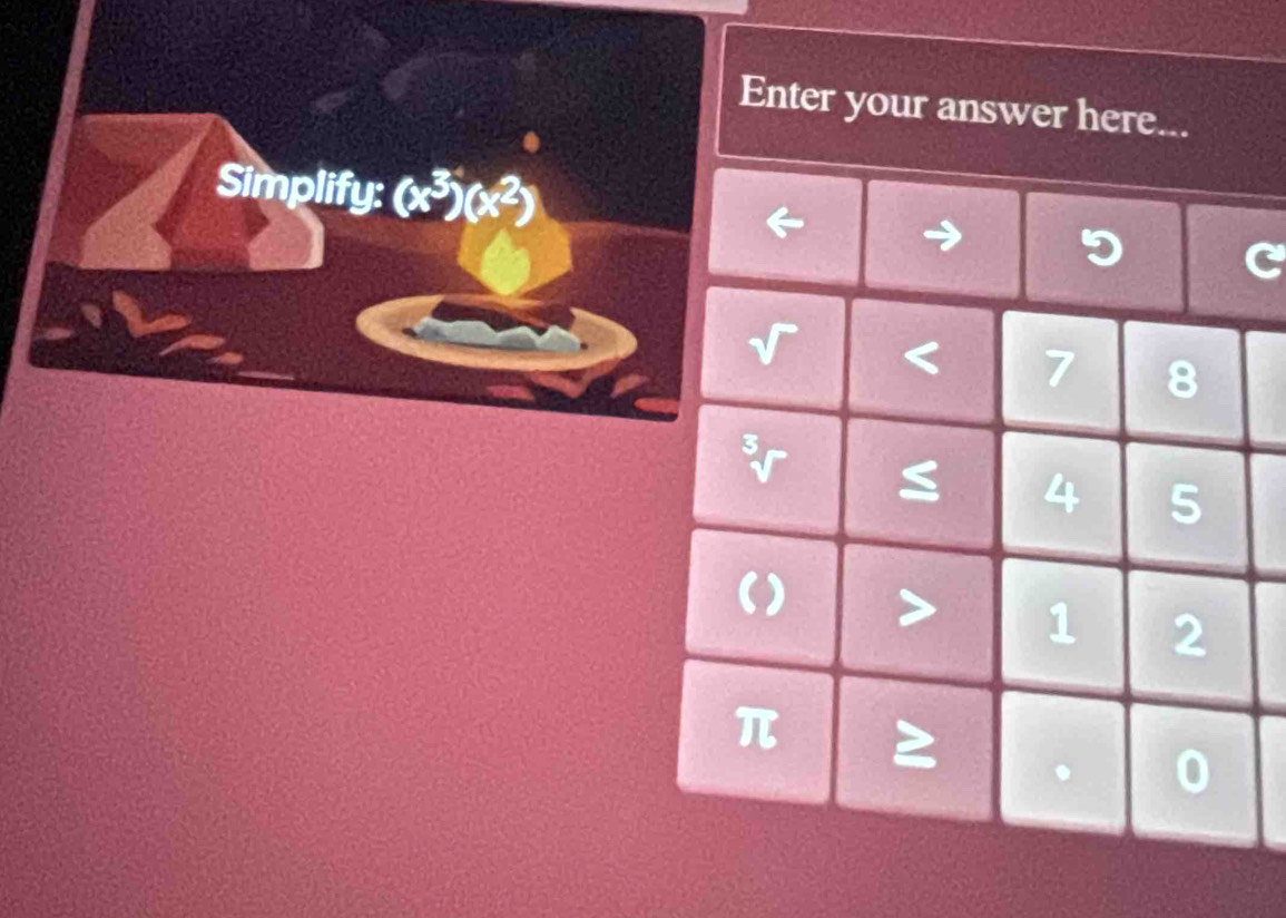 Enter your answer here... 
Simplify: (x^3)(x^2)
C