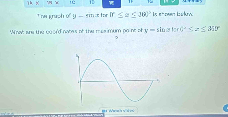 1AX 1R> < 1C 1D 1E 1F 1G TH summary 
The graph of y=sin x for 0°≤ x≤ 360° is shown below. 
What are the coordinates of the maximum point of y=sin x for 0°≤ x≤ 360°
? 
evious Watch video 
t lat ack sreDla3e3c1-915ø-4915-be42-65d23(2) 104/task/1/iter/5