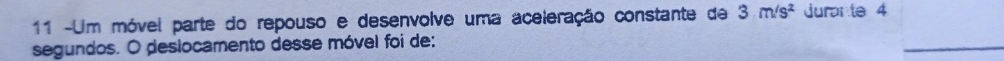 11 -Um móvel parte do repouso e desenvolve uma aceleração constante de 3m/s^2 Jurante 4
segundos. O deslocamento desse móvel foi de: 
_