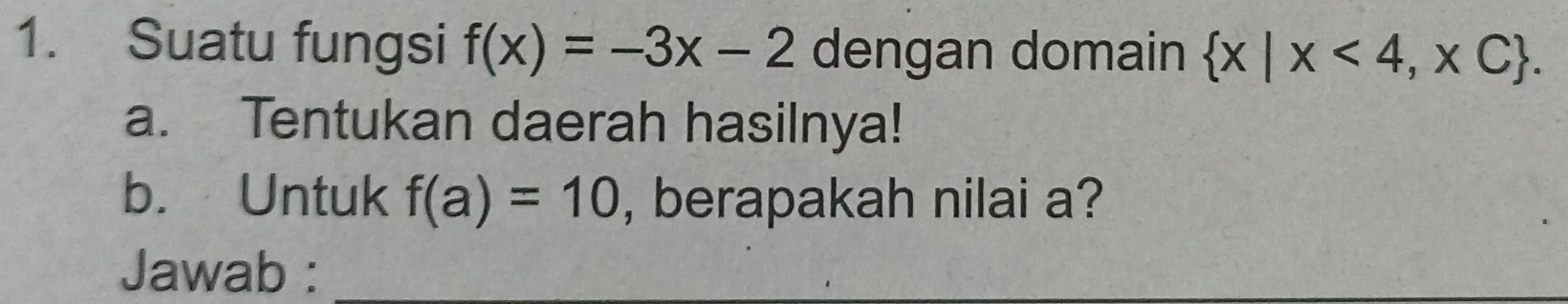 Suatu fungsi f(x)=-3x-2 dengan domain  x|x<4,xC. 
a. Tentukan daerah hasilnya! 
b. Untuk f(a)=10 , berapakah nilai a? 
Jawab :_