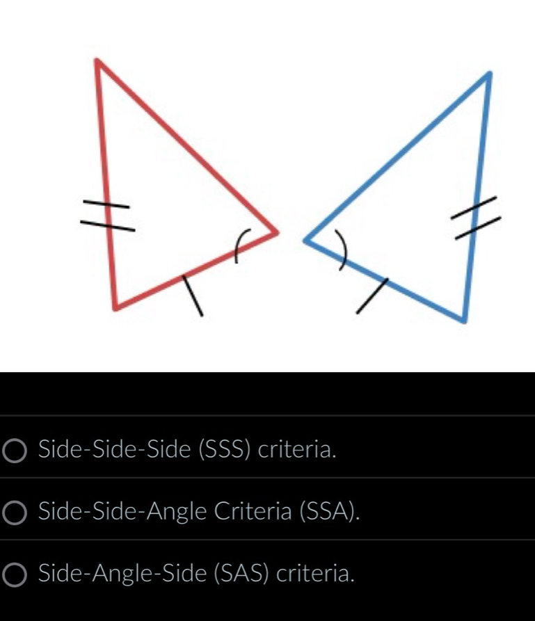 Side-Side-Side (SSS) criteria.
Side-Side-Angle Criteria (SSA).
Side-Angle-Side (SAS) criteria.