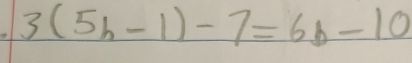 3(5h-1)-7=6b-10