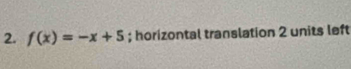 f(x)=-x+5; horizontal translation 2 units left