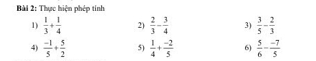 Thực hiện phép tính 
1)  1/3 + 1/4   2/3 - 3/4  3)  3/5 - 2/3 
2) 
4)  (-1)/5 + 5/2  5)  1/4 + (-2)/5  6)  5/6 - (-7)/5 