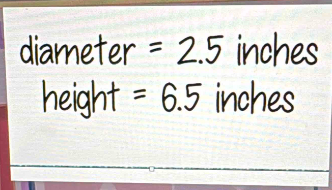 diameter =2.5 inches
height =6.5 inches