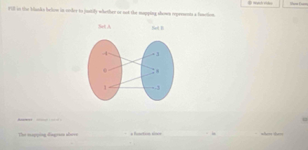 = Watch Vides Shen D sn 
Fill in the blanks below in order to juatify whether or not the mapping shown represents a fanction. 
uwer 
The mapping diagram above a function since ia where there