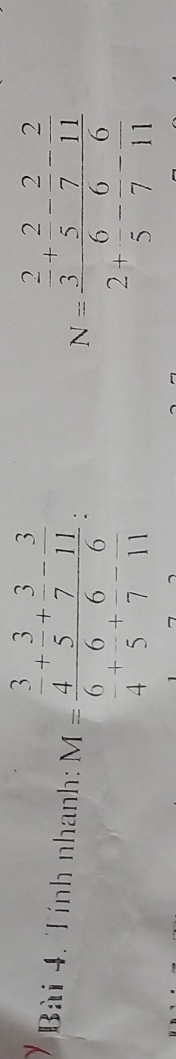 Tính nhanh: M=frac  3/4 + 3/5 + 3/7 - 3/11  6/4 + 6/5 + 6/7 - 6/11 
N=frac  2/3 + 2/5 - 2/7 - 2/11 2+ 6/5 - 6/7 - 6/11 