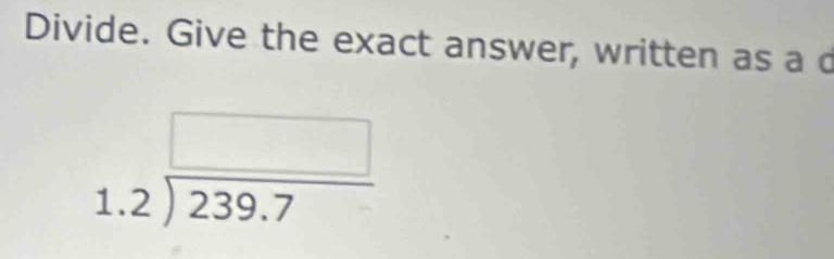 Divide. Give the exact answer, written as a d
beginarrayr □  1.2encloselongdiv 239.7endarray