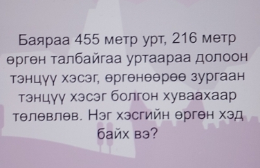 Баяраа 455 метр урт, 216 метр 
θрген талбайгаа уртаараа долоон 
тэнцγу хэсэг, ергенθθреθ зургаан 
тэнцγγ хэсэг болгон хуваахаар 
тθлθвлθв. Нэг хэсгийн θрген хэд 
6aйx bə?