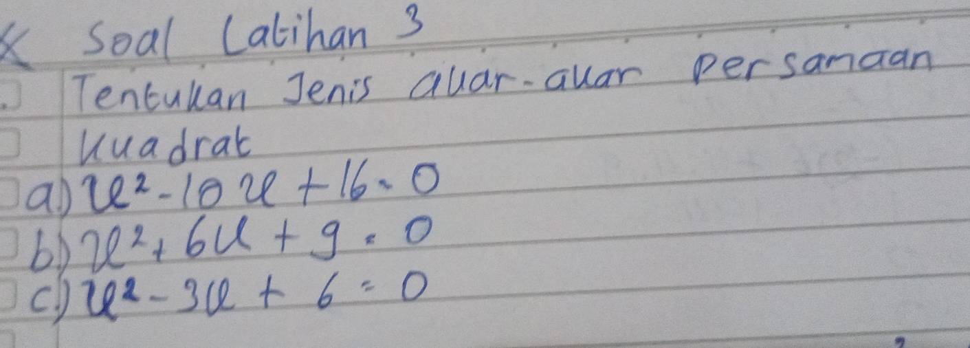 Soal Catihan 3 
Tenculan Jenis quar-auar persanaan 
uuadrat 
ao u^2-10u+16.0
b) x^2+6x+9=0
cl u^2-3u+6=0