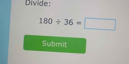 Divide:
180/ 36=□
Submit