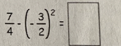  7/4 -(- 3/2 )^2=□