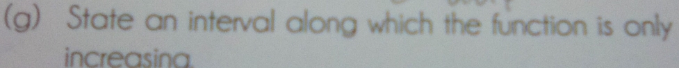 State an interval along which the function is only 
increasina.