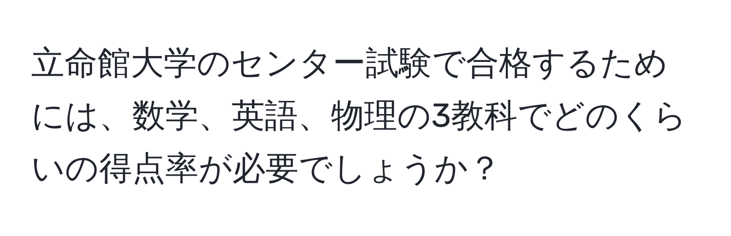 立命館大学のセンター試験で合格するためには、数学、英語、物理の3教科でどのくらいの得点率が必要でしょうか？