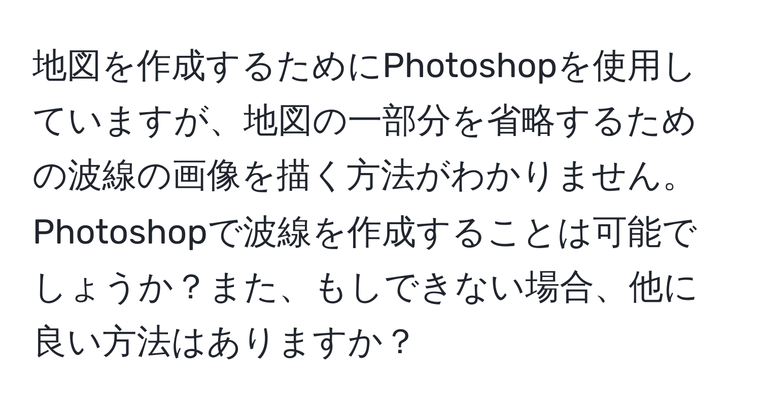 地図を作成するためにPhotoshopを使用していますが、地図の一部分を省略するための波線の画像を描く方法がわかりません。Photoshopで波線を作成することは可能でしょうか？また、もしできない場合、他に良い方法はありますか？