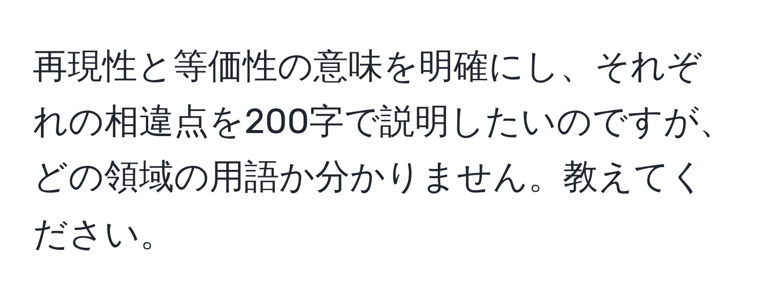 再現性と等価性の意味を明確にし、それぞれの相違点を200字で説明したいのですが、どの領域の用語か分かりません。教えてください。