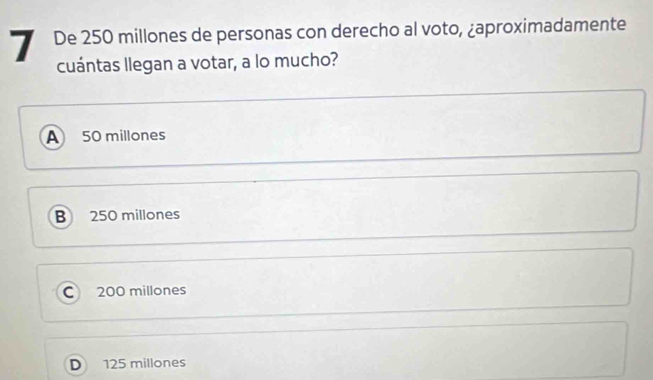 De 250 millones de personas con derecho al voto, ¿aproximadamente
cuántas llegan a votar, a lo mucho?
A 50 millones
B 250 millones
C 200 millones
D 125 millones