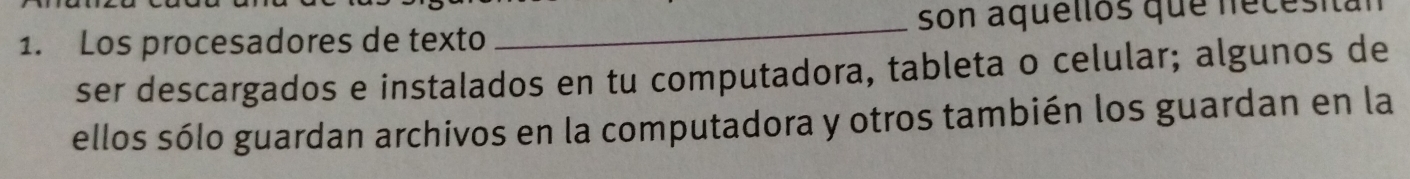 Los procesadores de texto _son aquellos que necesita 
ser descargados e instalados en tu computadora, tableta o celular; algunos de 
ellos sólo guardan archivos en la computadora y otros también los guardan en la