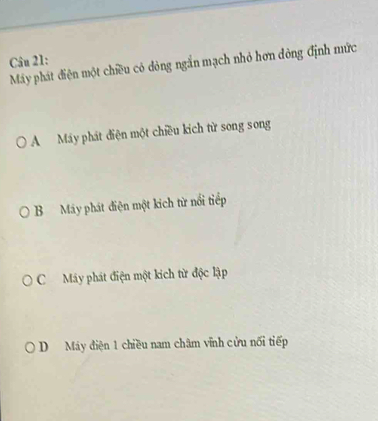 My phát điện một chiều cỏ dòng ngắn mạch nhỏ hơn dòng định mức
AMáy phát điện một chiều kich từ song song
B Máy phát điện một kich từ nổi tiếp
C Máy phát điện một kích từ độc lập
D Máy điện 1 chiều nam châm vĩnh cửu nối tiếp