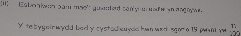 (ii) Esboniwch pam mae'r gosodiad canlynol efallai yn anghywir. 
Y tebygolrwydd bod y cystadleuydd hwn wedi sgorio 19 pwynt yw  11/100 