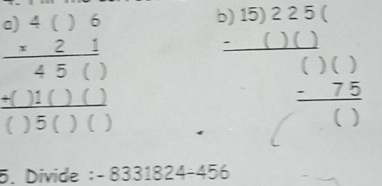 beginarrayr e)4()6 * 21 hline 45()endarray
b) 15) 2 2 5 (
 (+()1()())/()5()() 
beginarrayr ()() ()() -75 hline ()endarray
5. Divide : -8331824-456