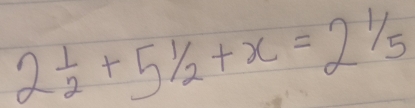 2 1/2 +5 1/2 +x=2 1/5 