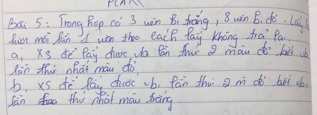 PCA 
Bai S: Trong Rop có 3 wèn B Mhāng, 8wèn B ¢è. Lai 
Quict mói fān wèn thoo each lay khong fra? Pai 
ai Xs de Pay chooc w Bān thu a man do bit db 
Rān thù hat máu do 
b, xs dē Pau duǒc bi fān thui g m do bei ob 
fan tha what mau dràng.