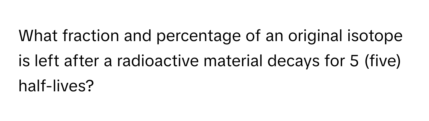 What fraction and percentage of an original isotope is left after a radioactive material decays for 5 (five) half-lives?