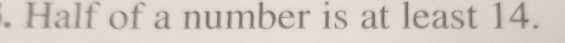 Half of a number is at least 14.