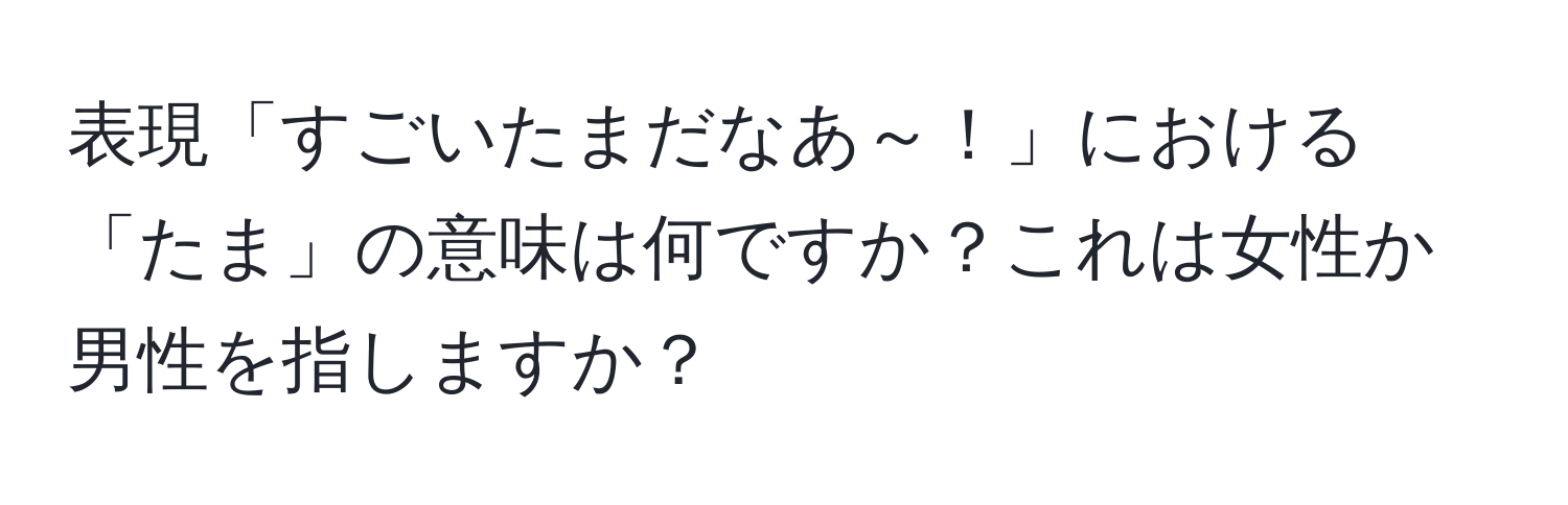 表現「すごいたまだなあ～！」における「たま」の意味は何ですか？これは女性か男性を指しますか？