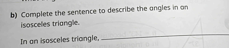 Complete the sentence to describe the angles in an 
isosceles triangle. 
In an isosceles triangle, 
_