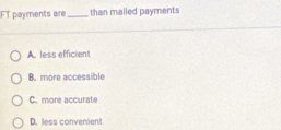 FT payments are_ than mailed payments
A. less efficient
B. more accessible
C. more accurate
D. less convenient