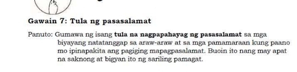 Gawain 7: Tula ng pasasalamat 
Panuto: Gumawa ng isang tula na nagpapahayag ng pasasalamat sa mga 
biyayang natatanggap sa araw-araw at sa mga pamamaraan kung paano 
mo ipinapakita ang pagiging mapagpasalamat. Buoin ito nang may apat 
na saknong at bigyan ito ng sariling pamagat.