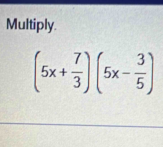 Multiply.
(5x+ 7/3 )(5x- 3/5 )