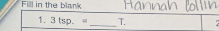 Fill in the blank 
1. 3tsp.= _ T. 
2