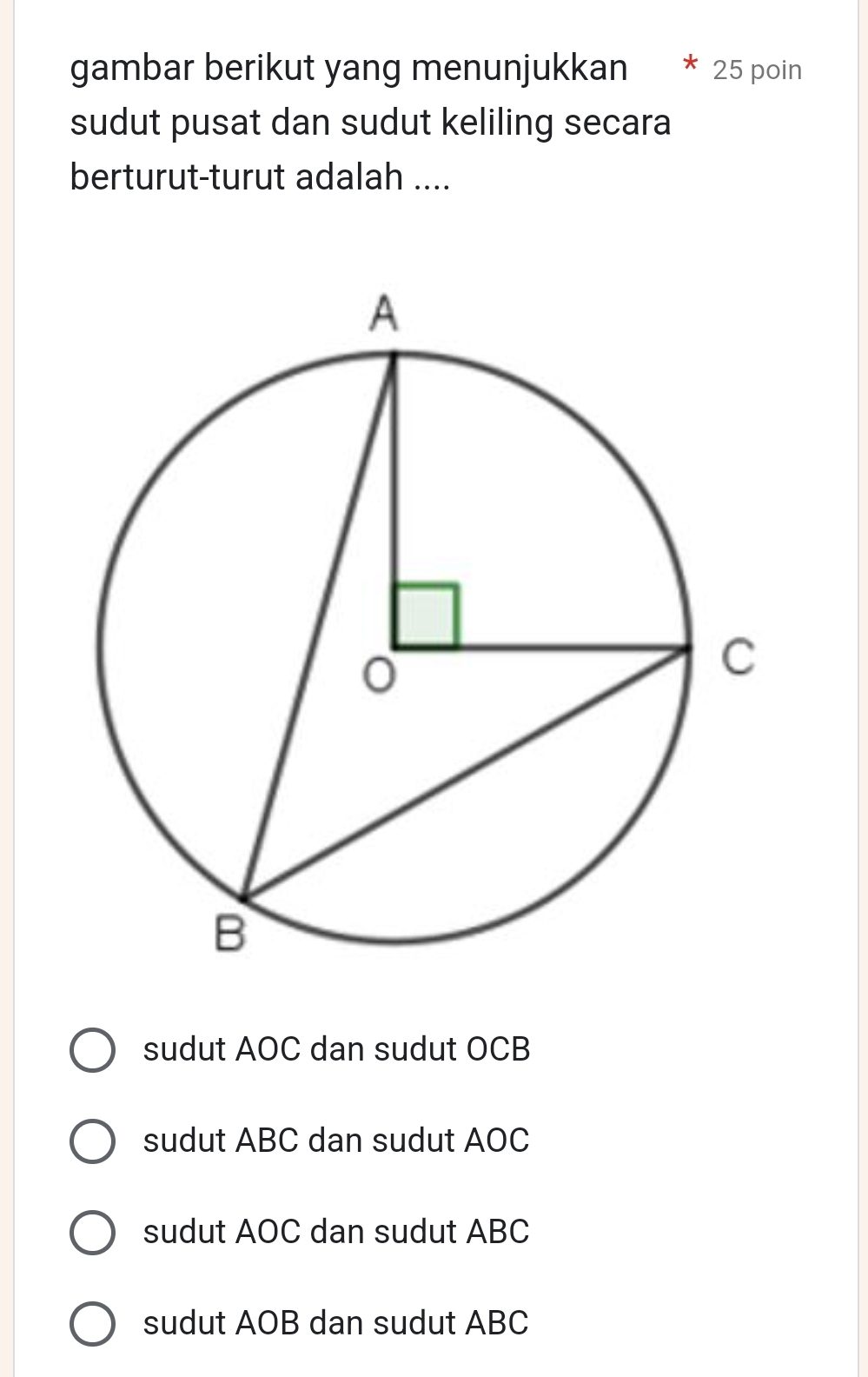 gambar berikut yang menunjukkan 25 poin
sudut pusat dan sudut keliling secara
berturut-turut adalah ....
sudut AOC dan sudut OCB
sudut ABC dan sudut AOC
sudut AOC dan sudut ABC
sudut AOB dan sudut ABC