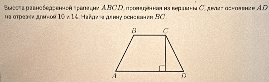 Выісота равнобедренной трапеции АBCD, проведенная из вершины С, делит основание ΑD 
на отрезки длиной 10 и 14. Найдите длину основания ВC.