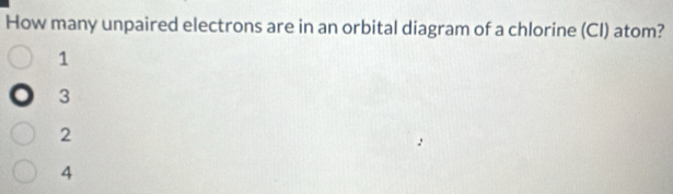 How many unpaired electrons are in an orbital diagram of a chlorine (CI) atom?
1
3
2
4