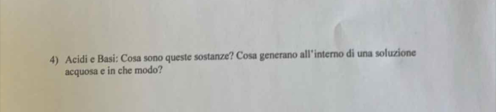 Acidi e Basi: Cosa sono queste sostanze? Cosa generano all*interno di una soluzione 
acquosa e in che modo?