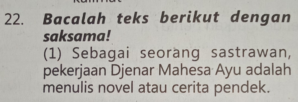 Bacalah teks berikut dengan 
saksama! 
(1) Sebagai seorang sastrawan, 
pekerjaan Djenar Mahesa Ayu adalah 
menulis novel atau cerita pendek.