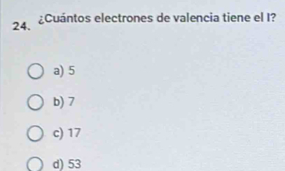 ¿Cuántos electrones de valencia tiene el I?
a) 5
b) 7
c) 17
d) 53