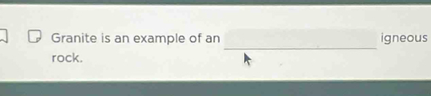 Granite is an example of an igneous 
rock.