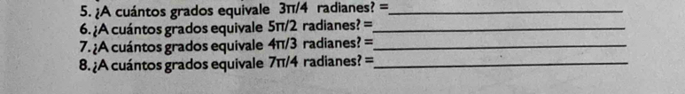 ¿A cuántos grados equivale 3π/4 radianes? =_ 
6. ¿A cuántos grados equivale 5π/2 radianes? =_ 
7.¿A cuántos grados equivale 4π/3 radianes? =_ 
8. ¿A cuántos grados equivale 7π/4 radianes? =_