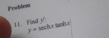 Problem 
11. Find y=sec hxtan hx V